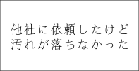 他社に依頼したけど汚れが落ちなかった