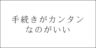 手続きがカンタンなのがいい